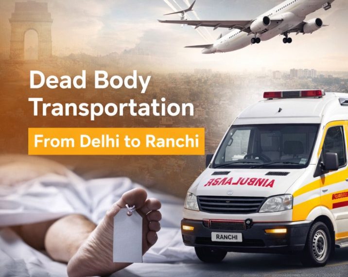 Dead body transportation from Delhi to Ranchi ambulance service with freezer box and air transport support